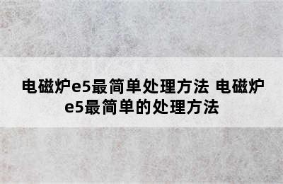 电磁炉e5最简单处理方法 电磁炉e5最简单的处理方法